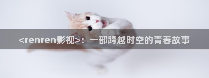 影院私人影院午夜理论片：<renren影视>：一部跨越时空的青春故事