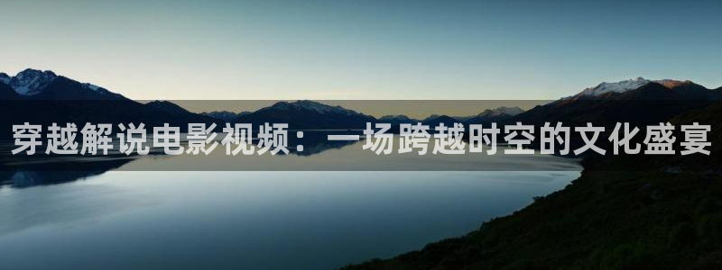 伦理午夜在线观看：穿越解说电影视频：一场跨越时空的文化盛宴