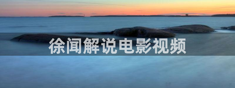 成片午夜免费观看：徐闻解说电影视频