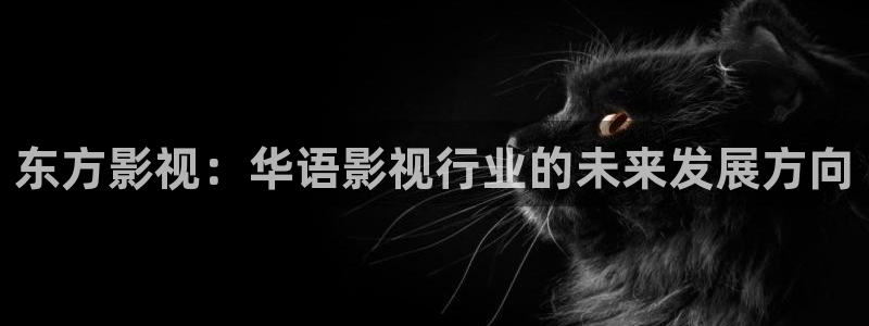 色午夜在线观看av：东方影视：华语影视行业的未来发展方向