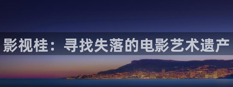 国产在线午夜片：影视桂：寻找失落的电影艺术遗产