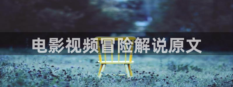 午夜男女免费看大片：电影视频冒险解说原文