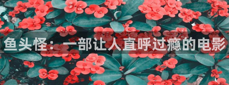 老司机午夜影院免费频道：鱼头怪：一部让人直呼过瘾的电影