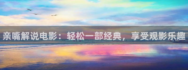 午夜美女福利大片：亲嘴解说电影：轻松一部经典，享受观影乐趣