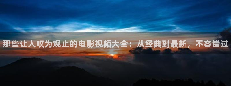 午夜午夜片：那些让人叹为观止的电影视频大全：从经典到最新，不容错过