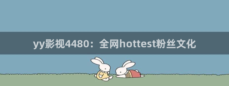 午夜电影嫂子：yy影视4480：全网hottest粉丝文化