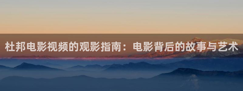 午夜神马伦理：杜邦电影视频的观影指南：电影背后的故事与艺术
