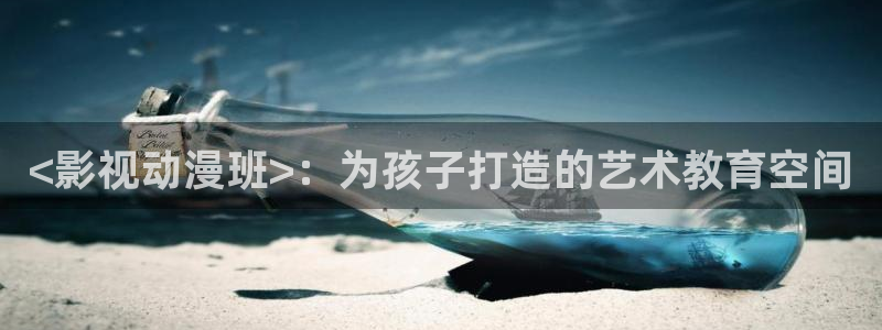 717影院理论午夜不卡片：<影视动漫班>：为孩子打造的艺术教育空间