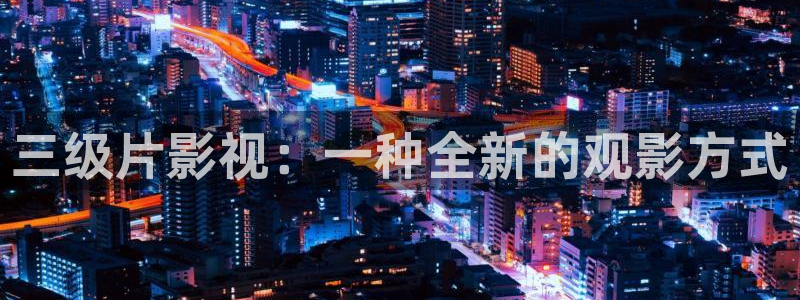 午夜电影在线播放一区二区三区四区：三级片影视：一种全新的观影方式