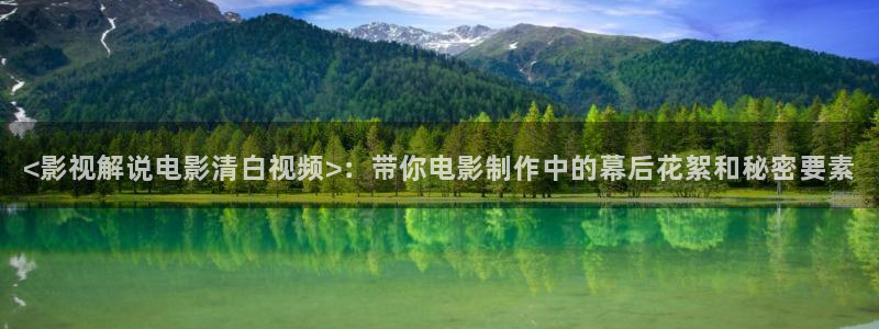 国产午夜精品久久久久久免费视：<影视解说电影清白视频>：带你电影制作中的幕后花絮和秘密要素