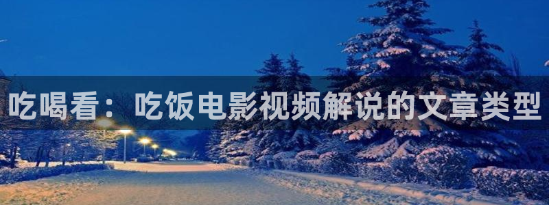 神马电影午夜电影在线观看：吃喝看：吃饭电影视频解说的文章类型