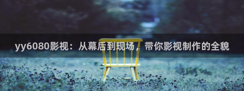 男子午夜影院：yy6080影视：从幕后到现场，带你影视制作的全貌